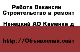 Работа Вакансии - Строительство и ремонт. Ненецкий АО,Каменка д.